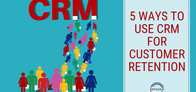 5 Ways to use CRM for customer retention